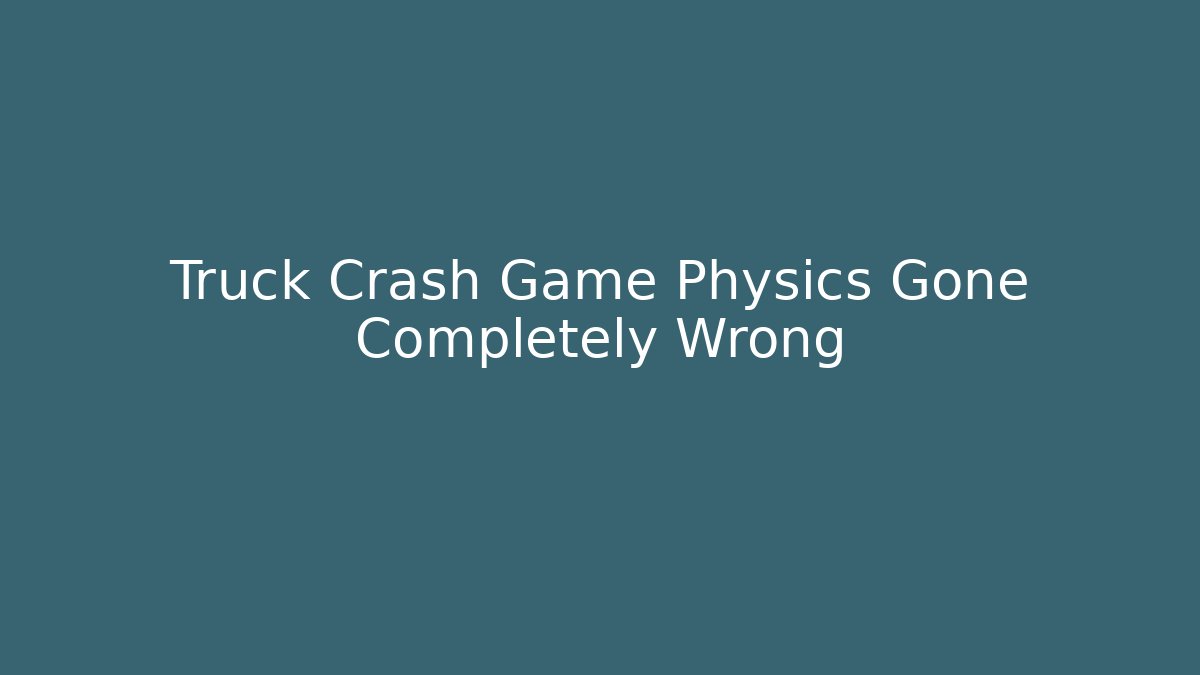 Truck Crash Game Physics Gone Completely Wrong