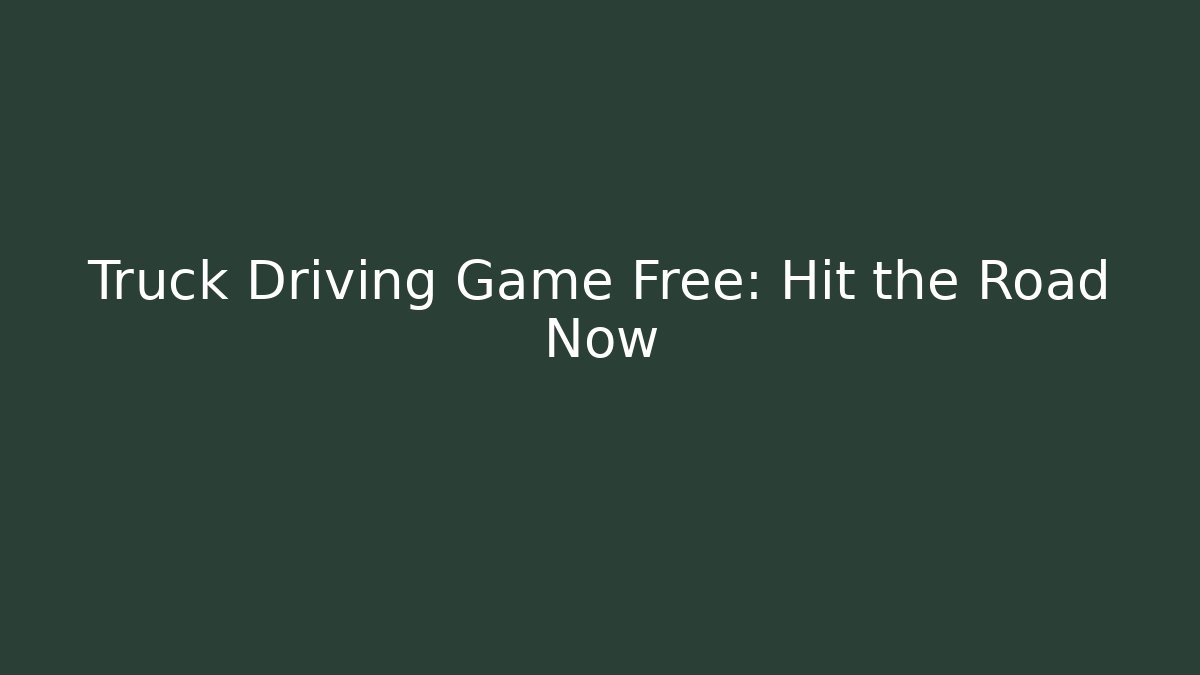 Truck Driving Game Free: Hit the Road Now