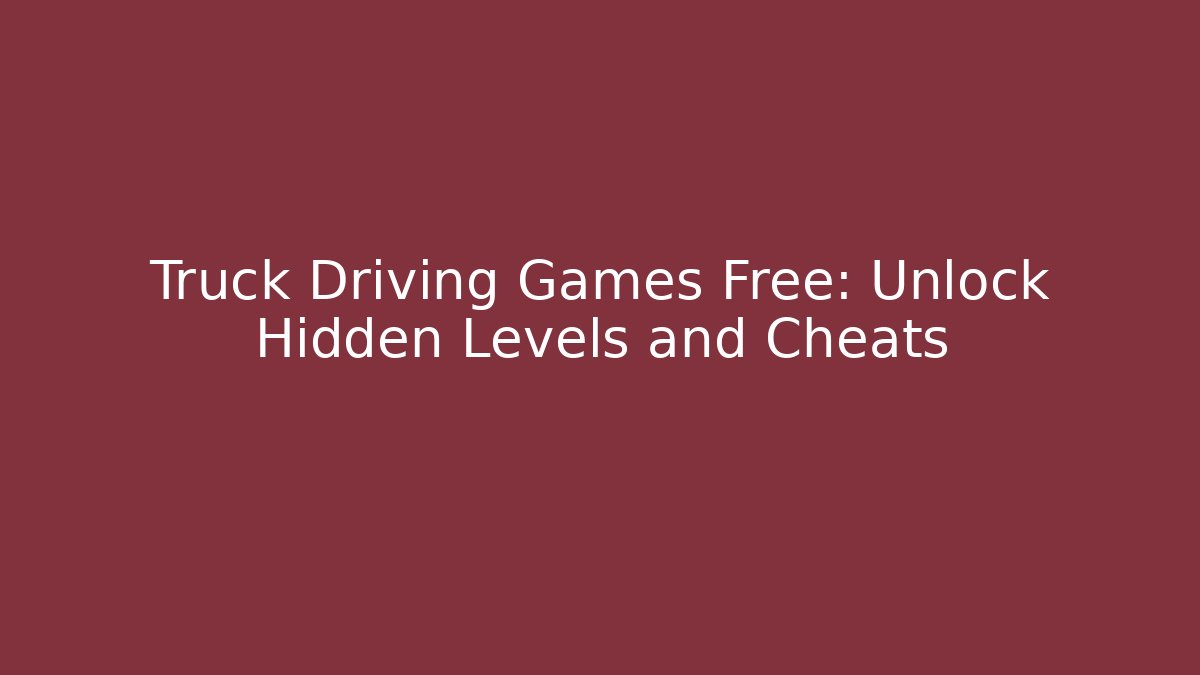Truck Driving Games Free: Unlock Hidden Levels and Cheats - Vintage E-Juice