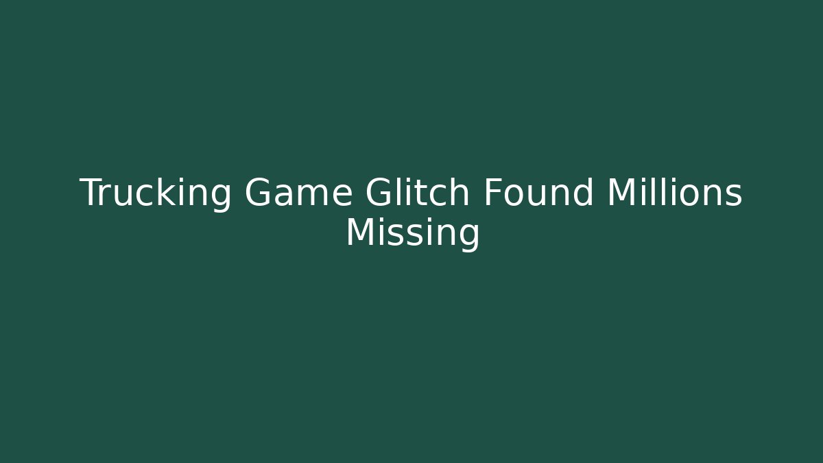 Trucking Game Glitch Found Millions Missing