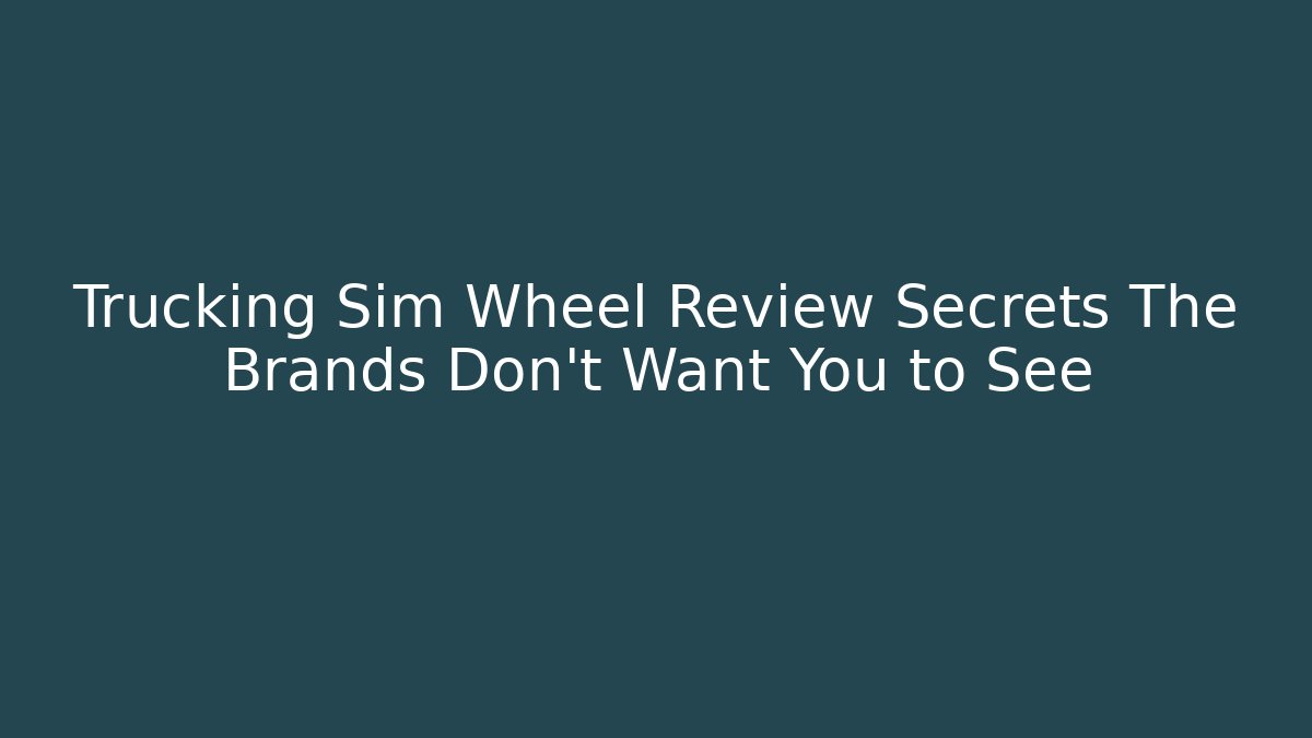 Trucking Sim Wheel Review Secrets The Brands Don't Want You to See