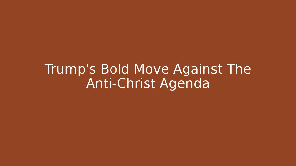 Trump's Bold Move Against The Anti-Christ Agenda