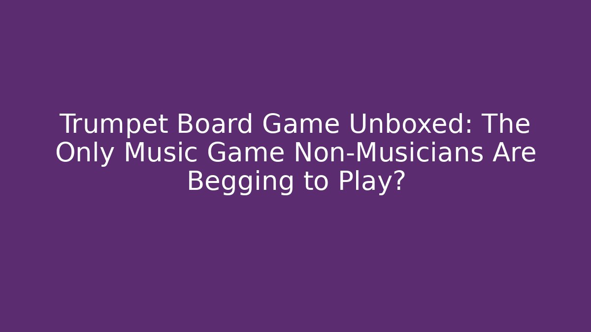 Trumpet Board Game Unboxed: The Only Music Game Non-Musicians Are Begging to Play?