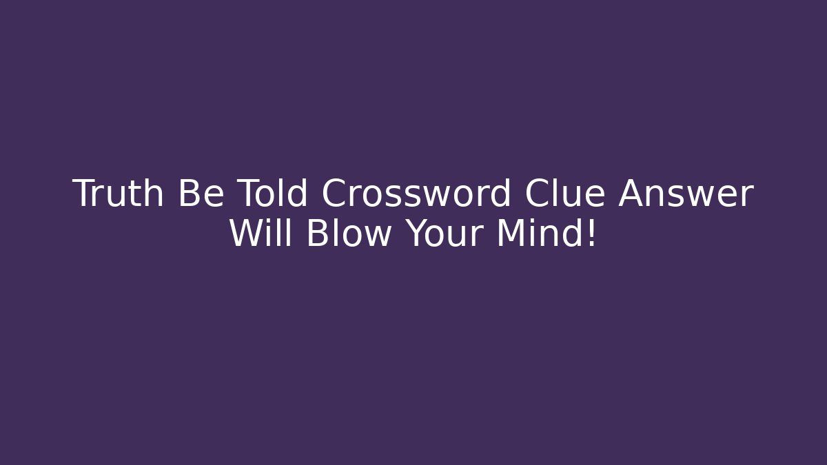 Truth Be Told Crossword Clue Answer Will Blow Your Mind!