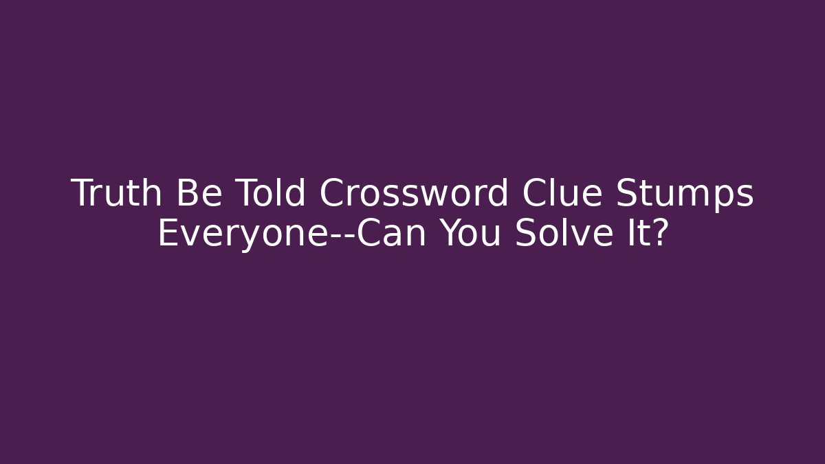 Truth Be Told Crossword Clue Stumps Everyone—Can You Solve It? - Vintage E-Juice