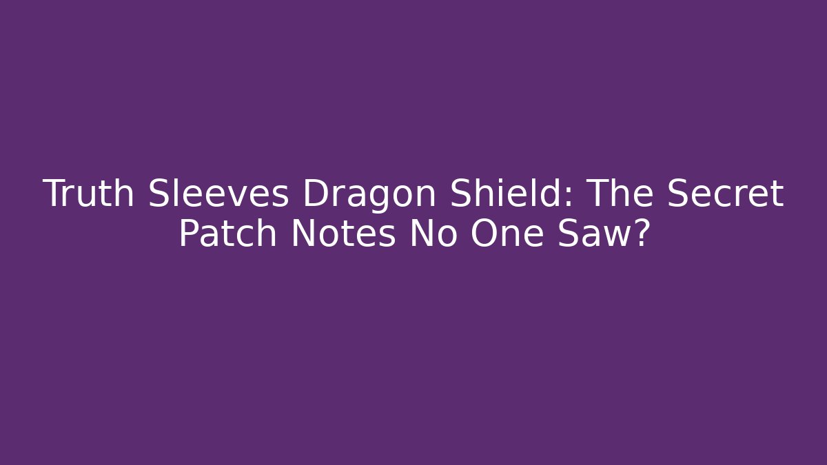 Truth Sleeves Dragon Shield: The Secret Patch Notes No One Saw?