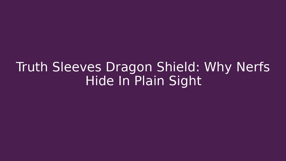 Truth Sleeves Dragon Shield: Why Nerfs Hide In Plain Sight
