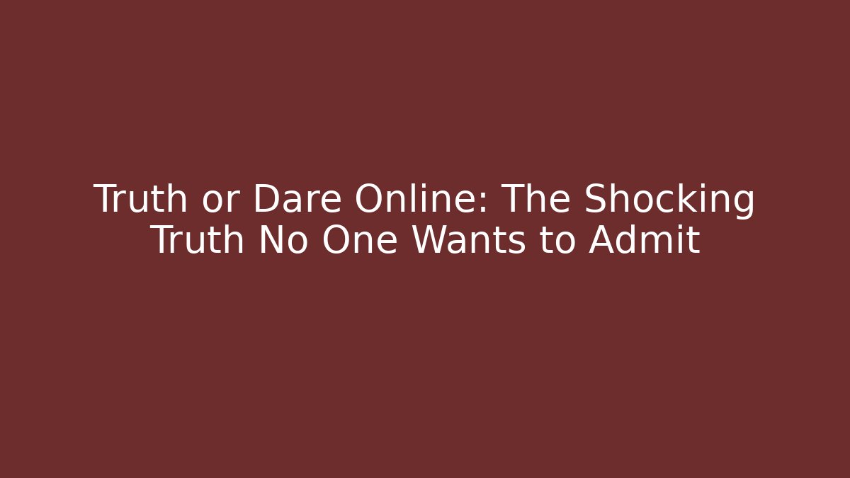 Truth or Dare Online: The Shocking Truth No One Wants to Admit