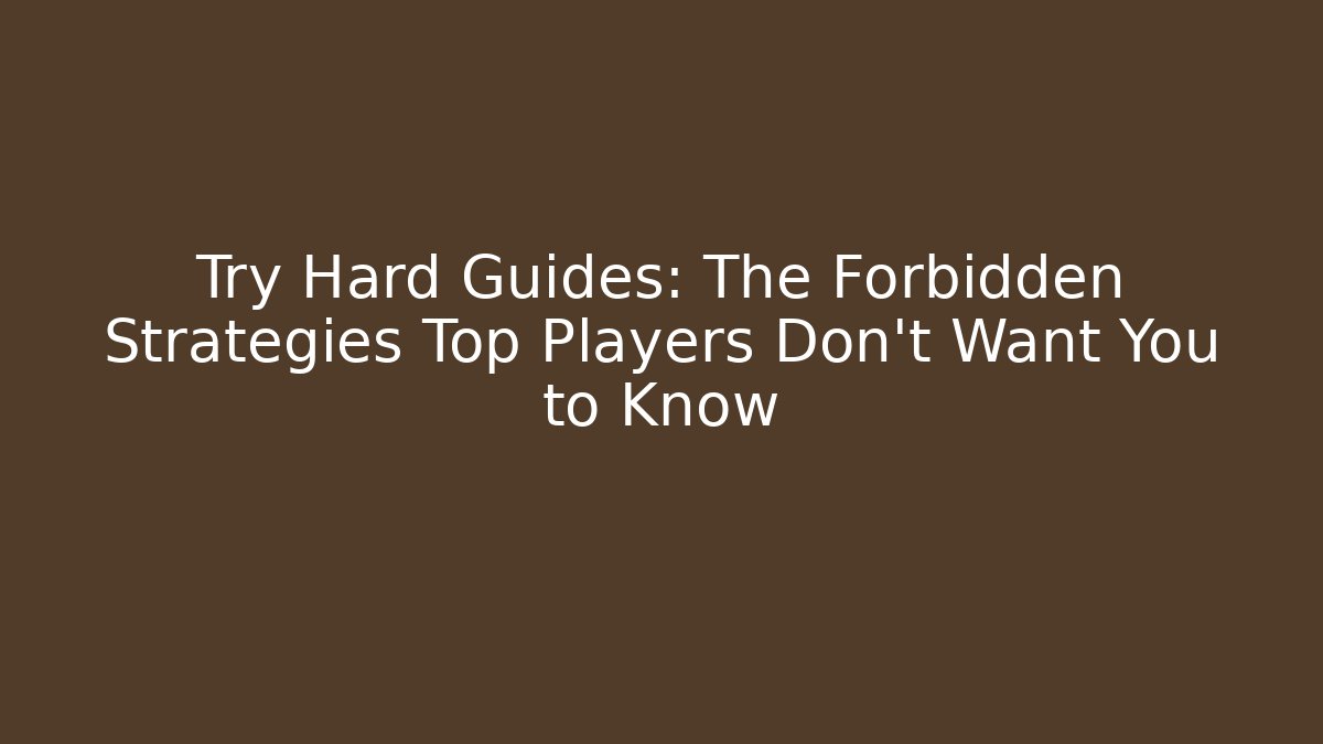 Try Hard Guides: The Forbidden Strategies Top Players Don't Want You to Know