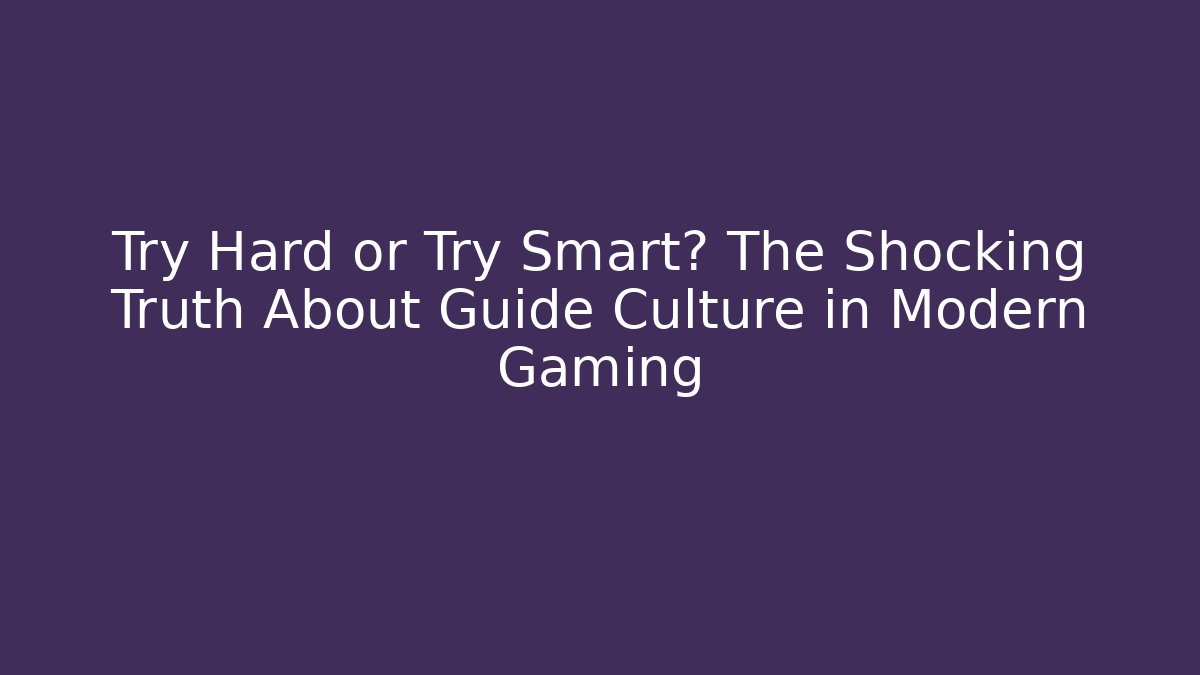 Try Hard or Try Smart? The Shocking Truth About Guide Culture in Modern Gaming