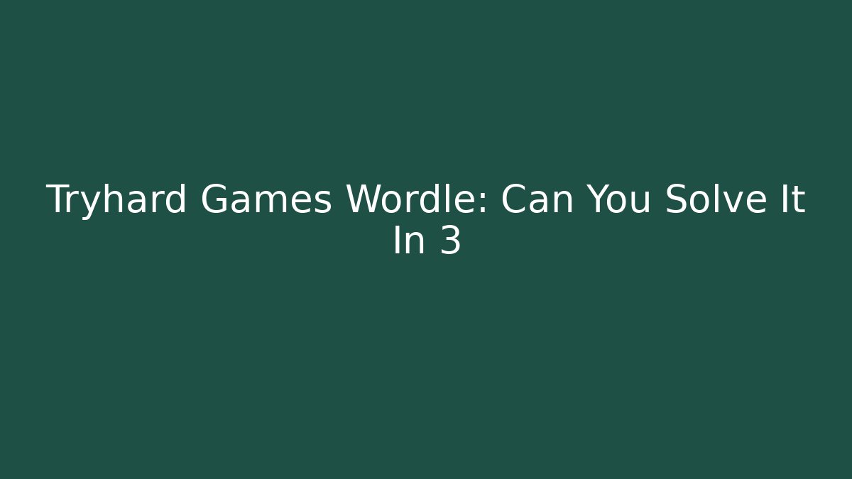 Tryhard Games Wordle: Can You Solve It In 3