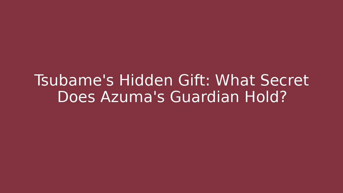 Tsubame's Hidden Gift: What Secret Does Azuma's Guardian Hold?