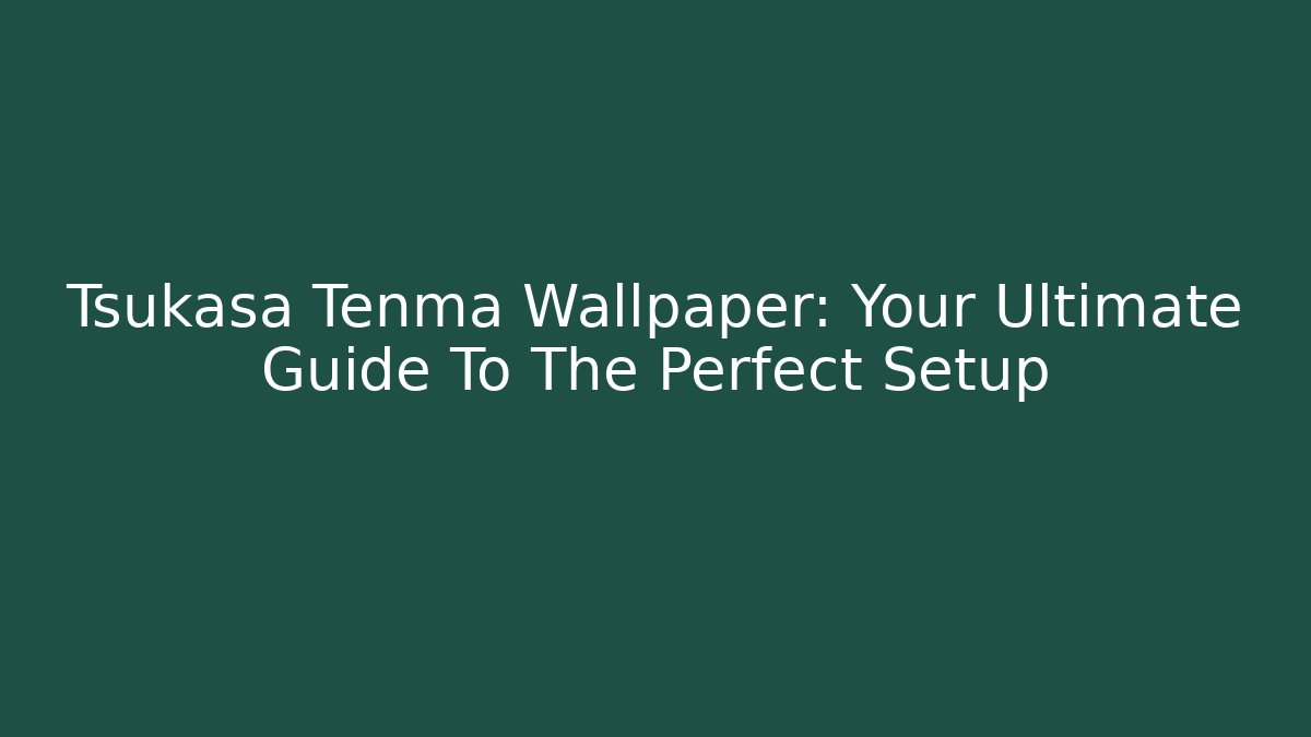 Tsukasa Tenma Wallpaper: Your Ultimate Guide To The Perfect Setup