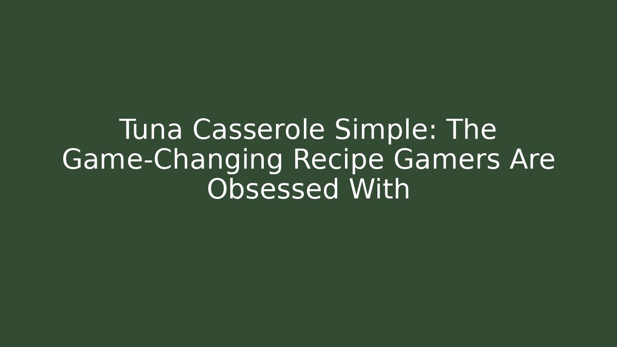 Tuna Casserole Simple: The Game-Changing Recipe Gamers Are Obsessed With