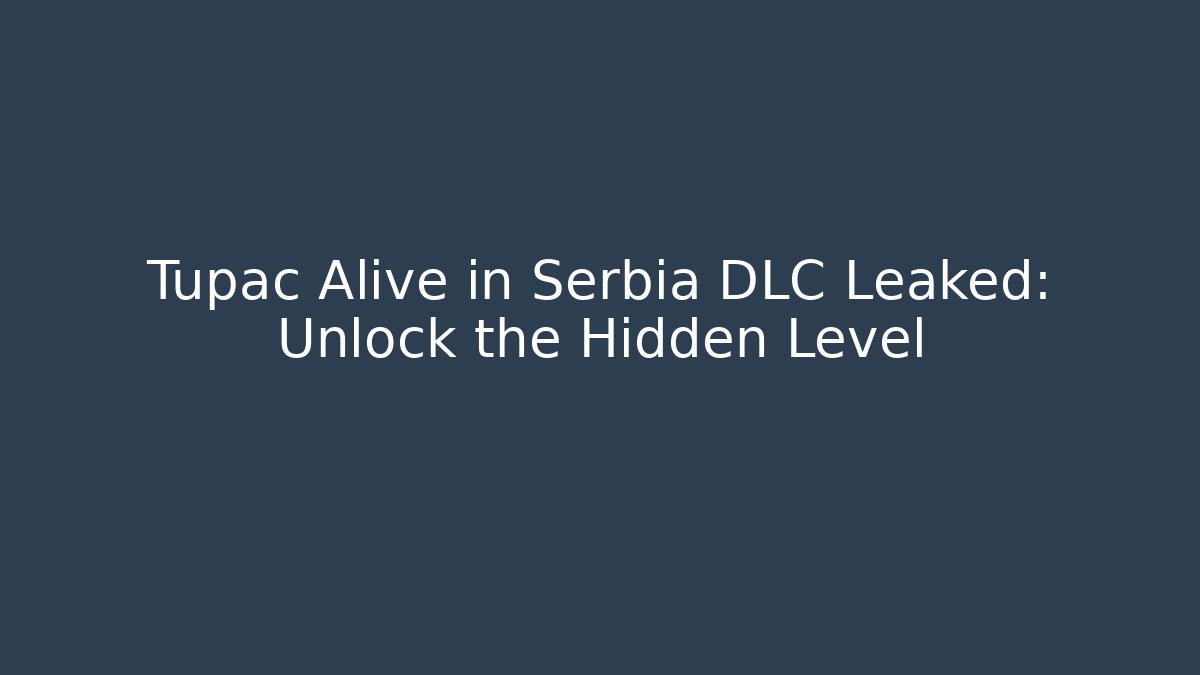 Tupac Alive in Serbia DLC Leaked: Unlock the Hidden Level