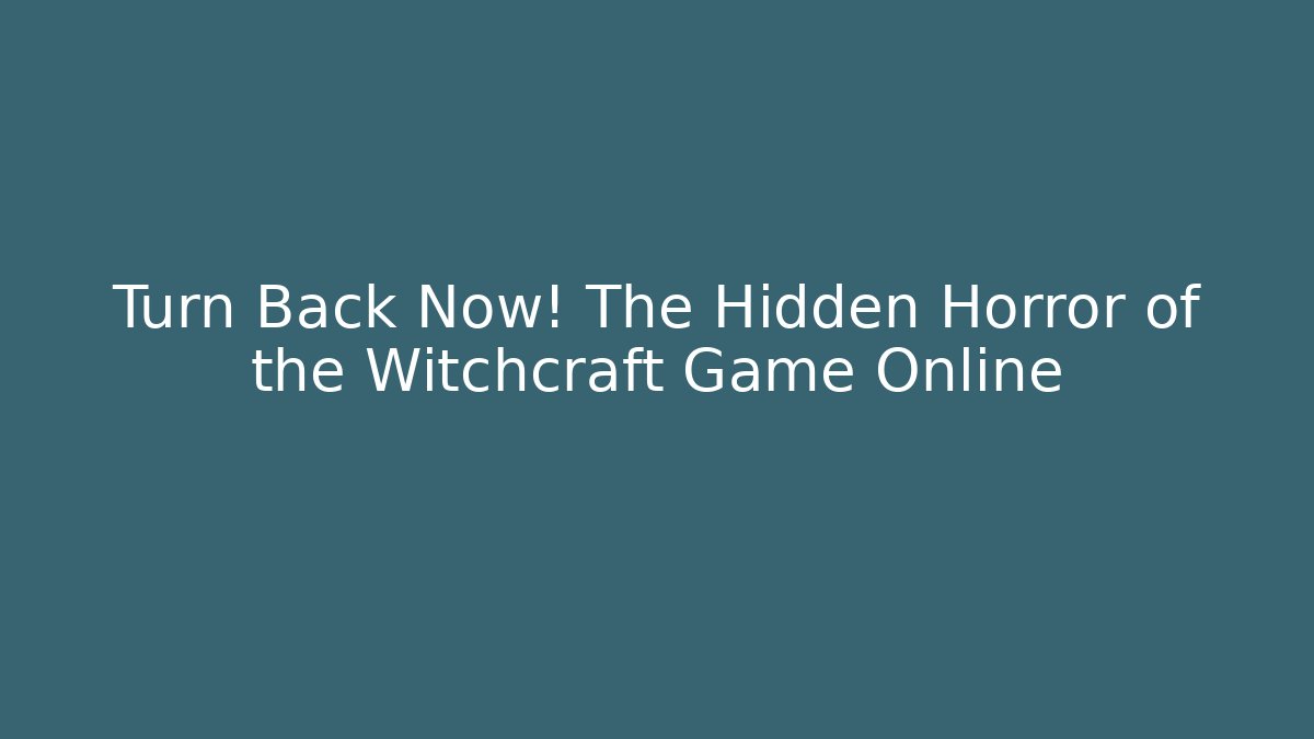 Turn Back Now! The Hidden Horror of the Witchcraft Game Online