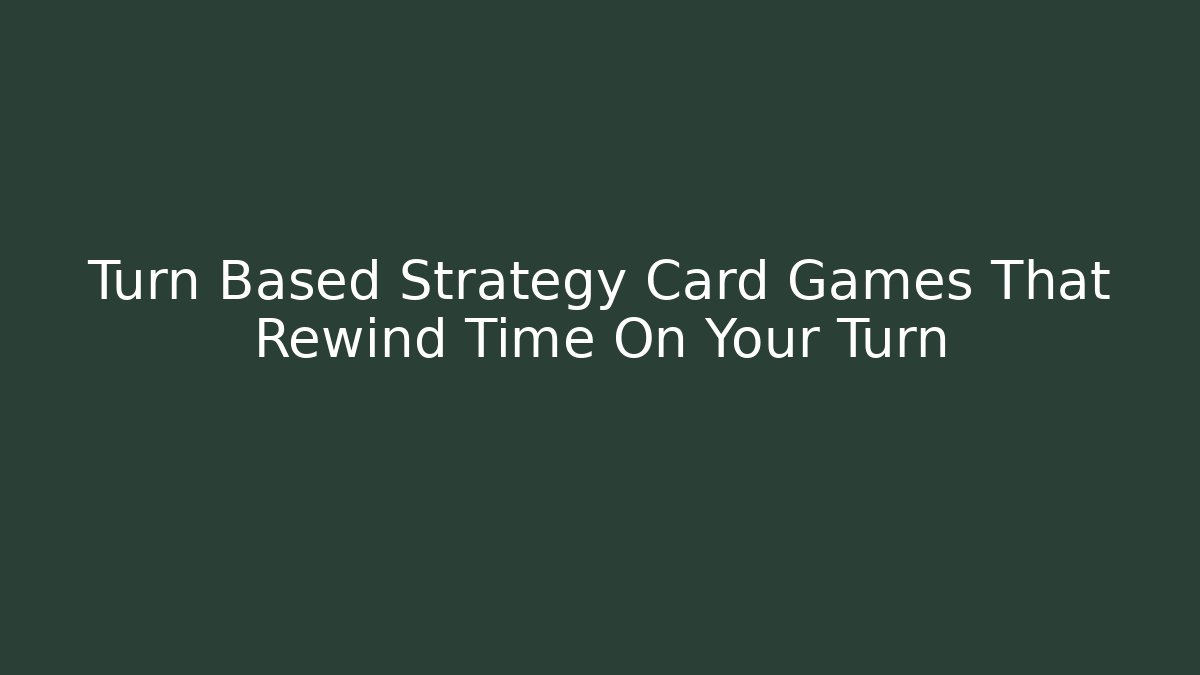 Turn Based Strategy Card Games That Rewind Time On Your Turn