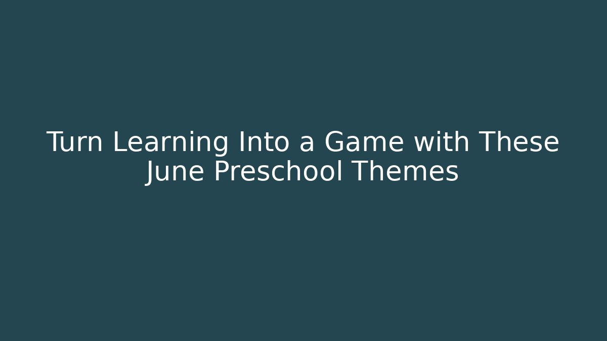Turn Learning Into a Game with These June Preschool Themes