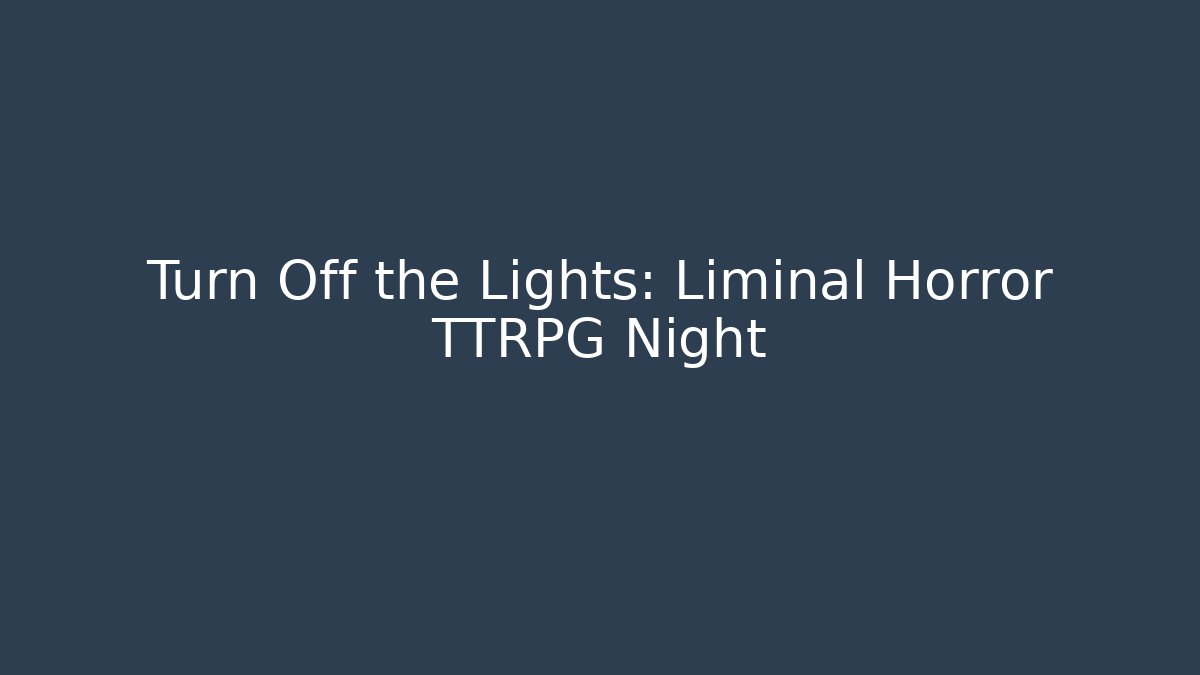 Turn Off the Lights: Liminal Horror TTRPG Night