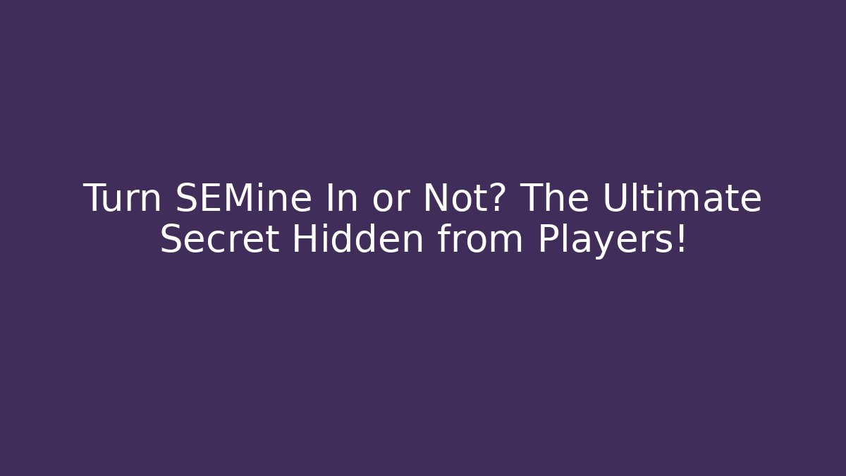 Turn SEMine In or Not? The Ultimate Secret Hidden from Players!