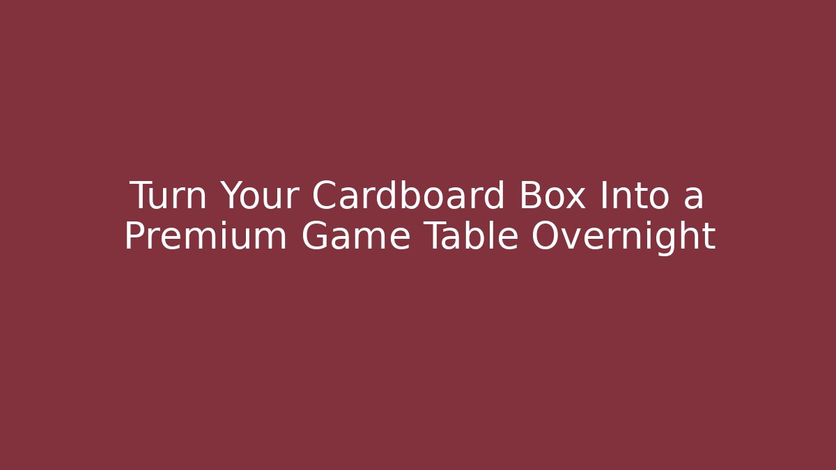 Turn Your Cardboard Box Into a Premium Game Table Overnight