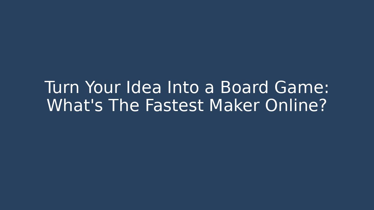 Turn Your Idea Into a Board Game: What’s The Fastest Maker Online?