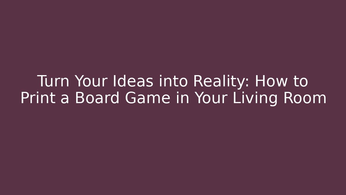Turn Your Ideas into Reality: How to Print a Board Game in Your Living Room