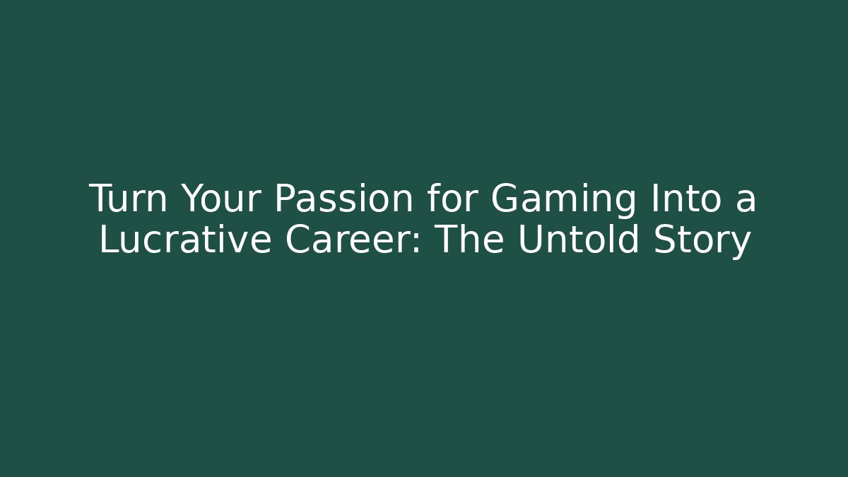 Turn Your Passion for Gaming Into a Lucrative Career: The Untold Story