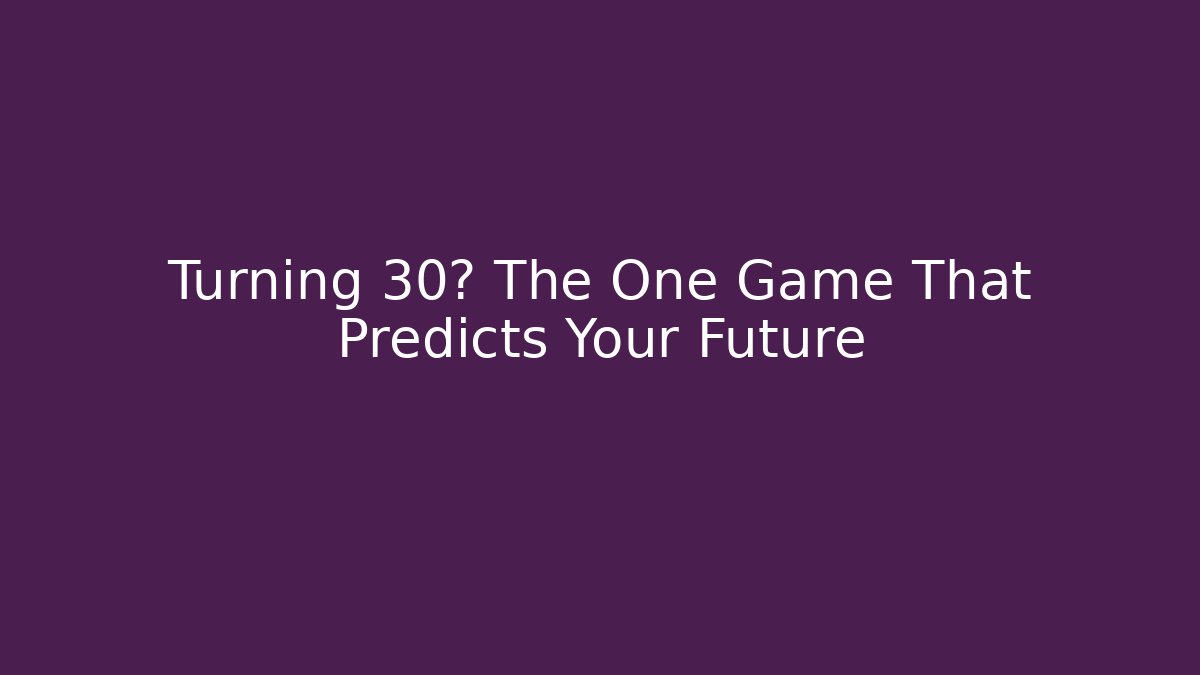 Turning 30? The One Game That Predicts Your Future