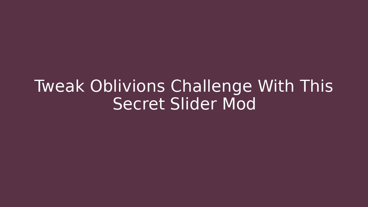Tweak Oblivions Challenge With This Secret Slider Mod - Vintage E-Juice