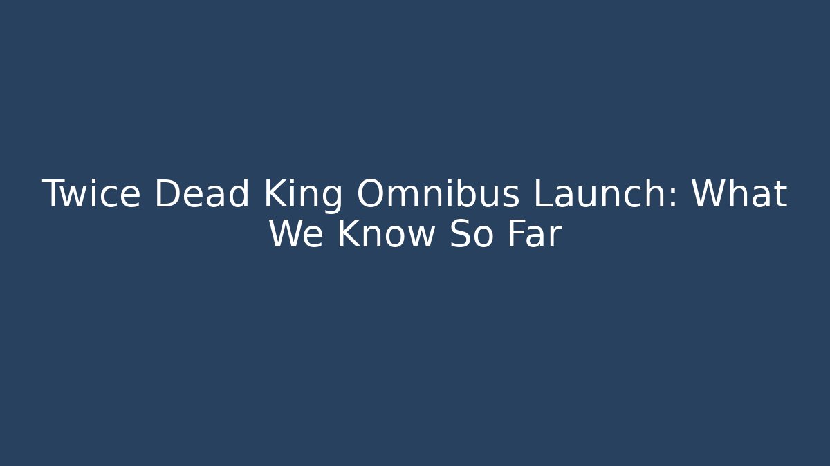 Twice Dead King Omnibus Launch: What We Know So Far - Vintage E-Juice