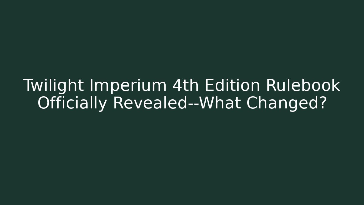 Twilight Imperium 4th Edition Rulebook Officially Revealed—What Changed?