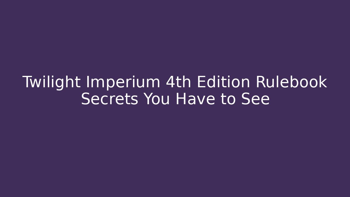 Twilight Imperium 4th Edition Rulebook Secrets You Have to See