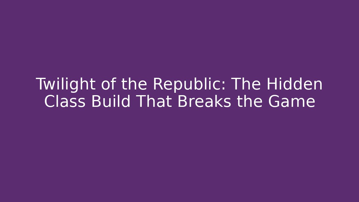 Twilight of the Republic: The Hidden Class Build That Breaks the Game