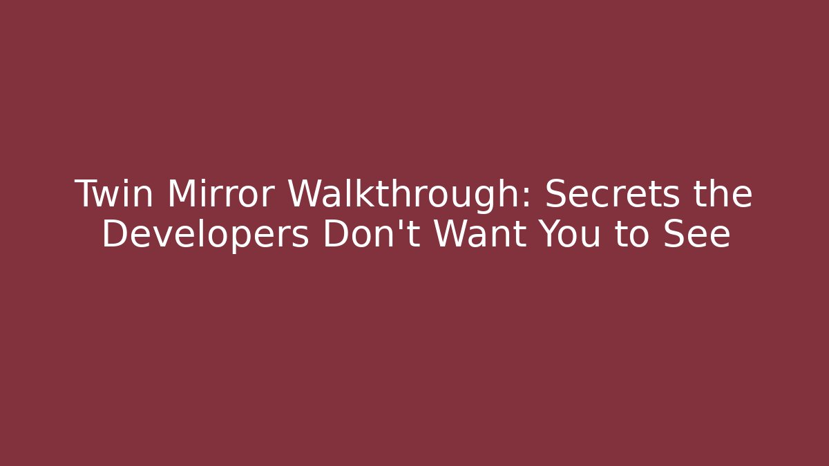 Twin Mirror Walkthrough: Secrets the Developers Don’t Want You to See