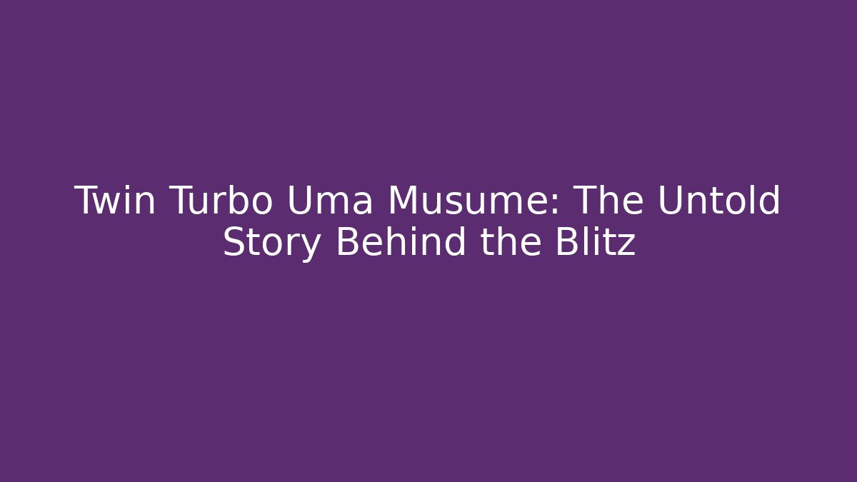 Twin Turbo Uma Musume: The Untold Story Behind the Blitz