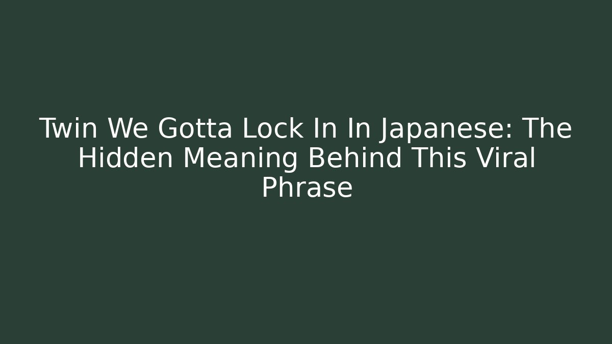Twin We Gotta Lock In In Japanese: The Hidden Meaning Behind This Viral Phrase