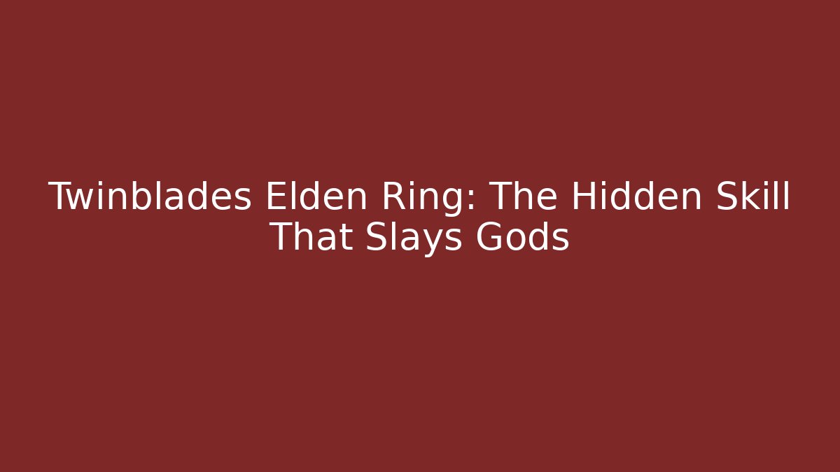 Twinblades Elden Ring: The Hidden Skill That Slays Gods