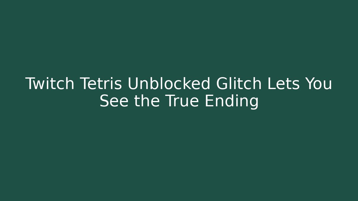 Twitch Tetris Unblocked Glitch Lets You See the True Ending