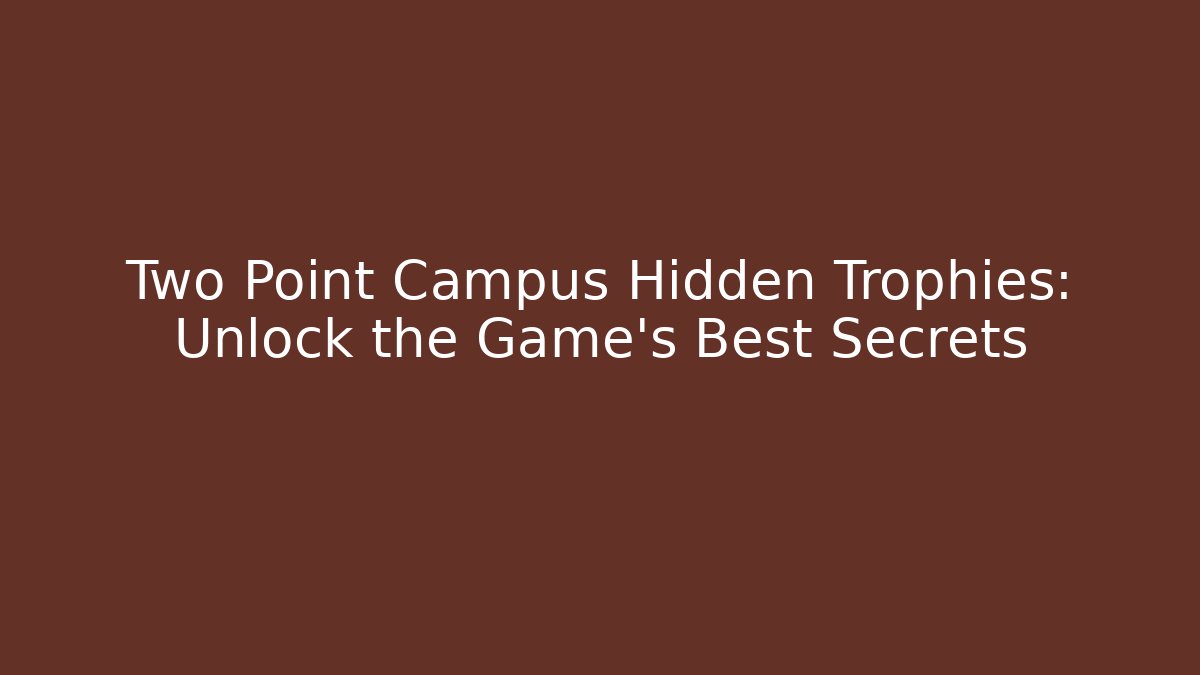 Two Point Campus Hidden Trophies: Unlock the Game's Best Secrets