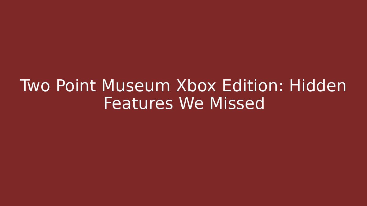 Two Point Museum Xbox Edition: Hidden Features We Missed