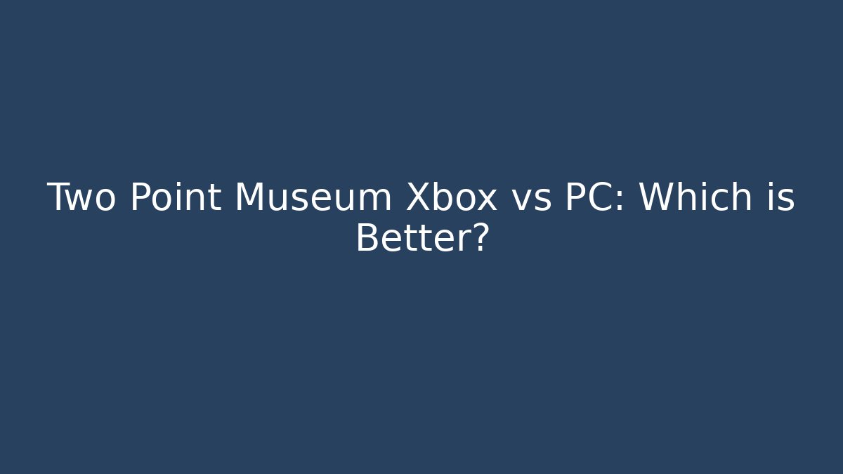 Two Point Museum Xbox vs PC: Which is Better?