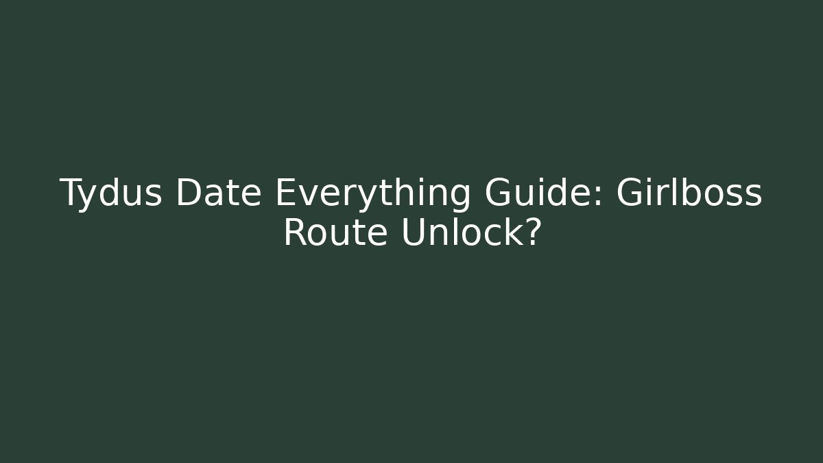 Tydus Date Everything Guide: Girlboss Route Unlock?
