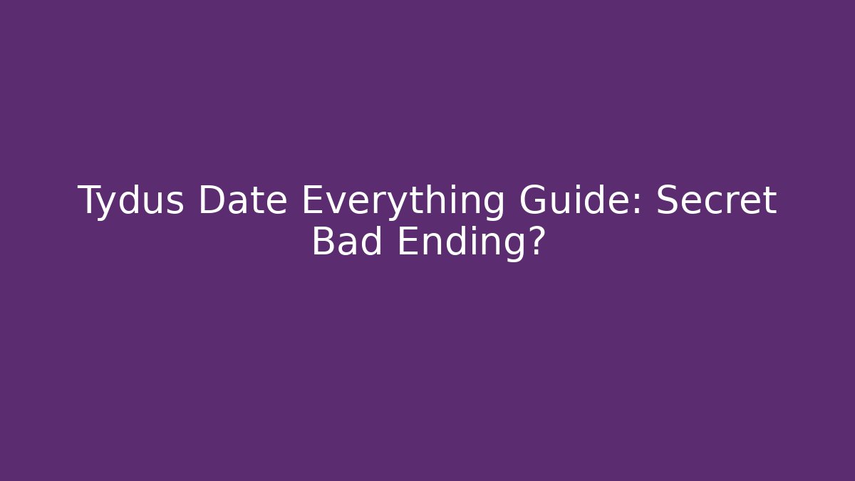 Tydus Date Everything Guide: Secret Bad Ending?