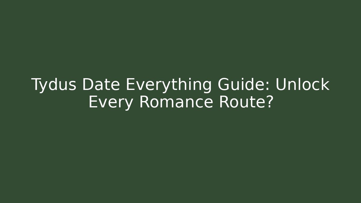 Tydus Date Everything Guide: Unlock Every Romance Route?