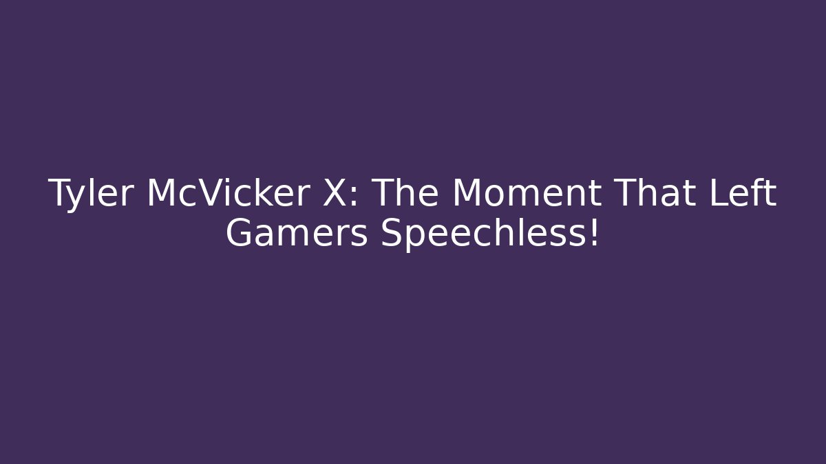 Tyler McVicker X: The Moment That Left Gamers Speechless!