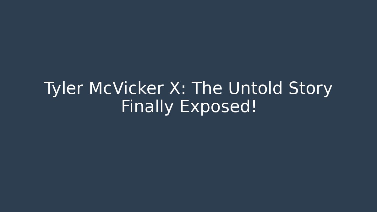 Tyler McVicker X: The Untold Story Finally Exposed!