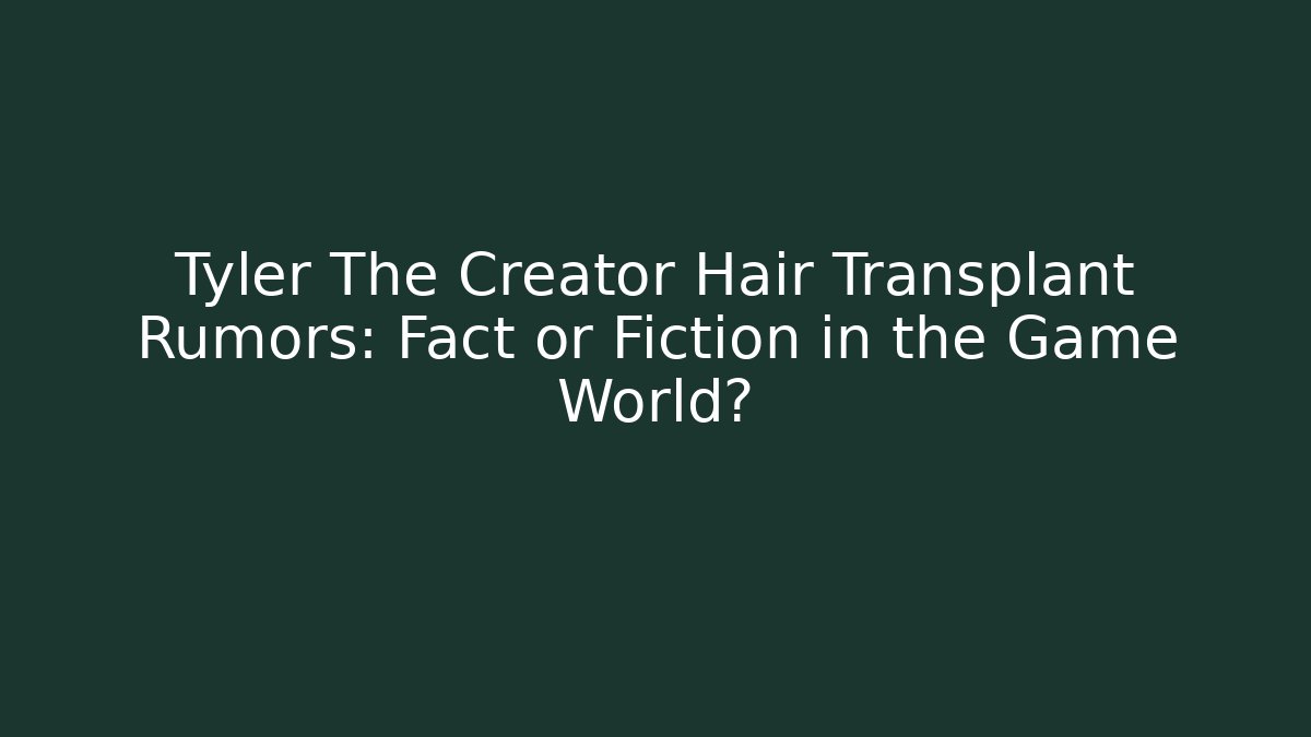 Tyler The Creator Hair Transplant Rumors: Fact or Fiction in the Game World?