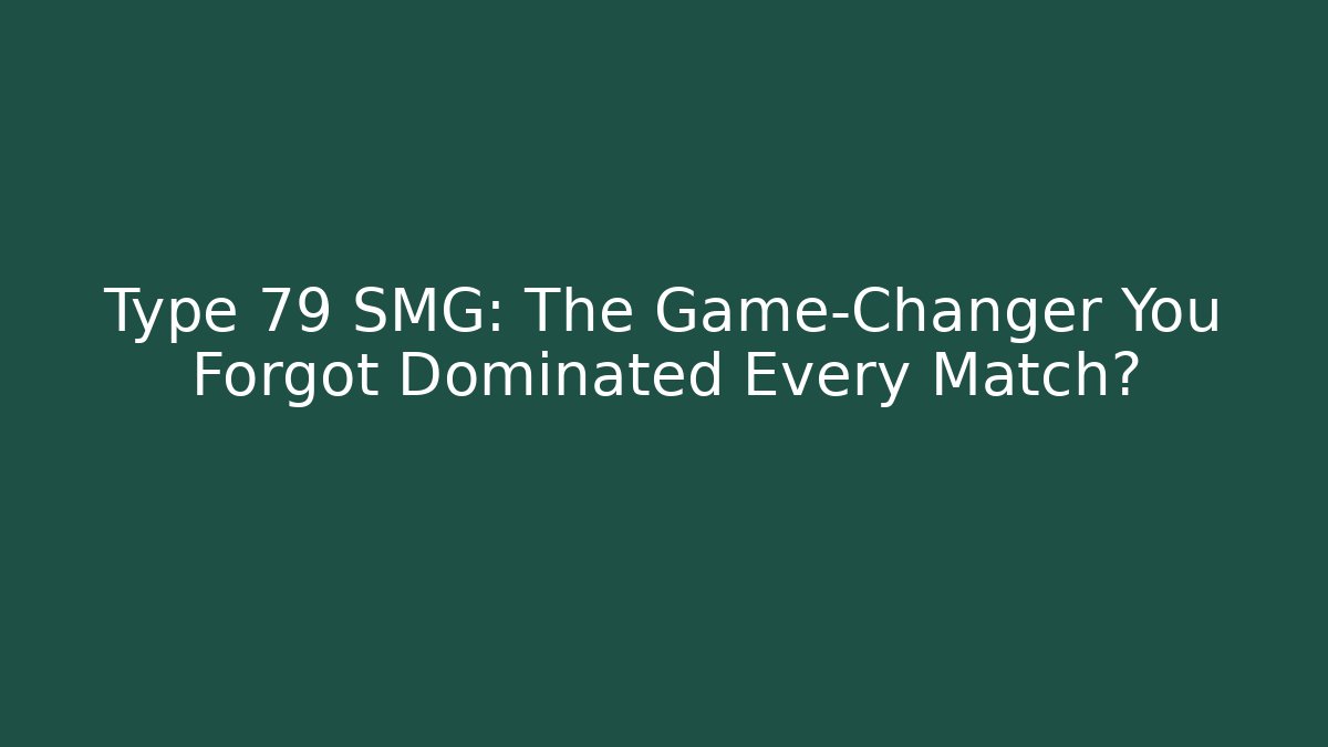 Type 79 SMG: The Game-Changer You Forgot Dominated Every Match?