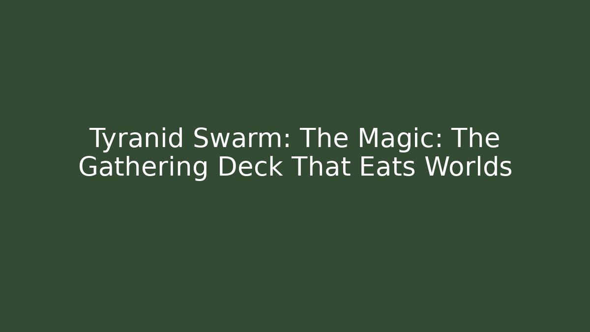 Tyranid Swarm: The Magic: The Gathering Deck That Eats Worlds